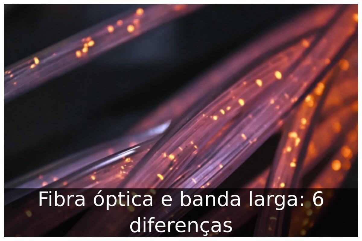 Fibra óptica e banda larga: diferenças e comparações